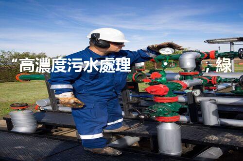 “高濃度污水處理，綠色環(huán)保新篇章”